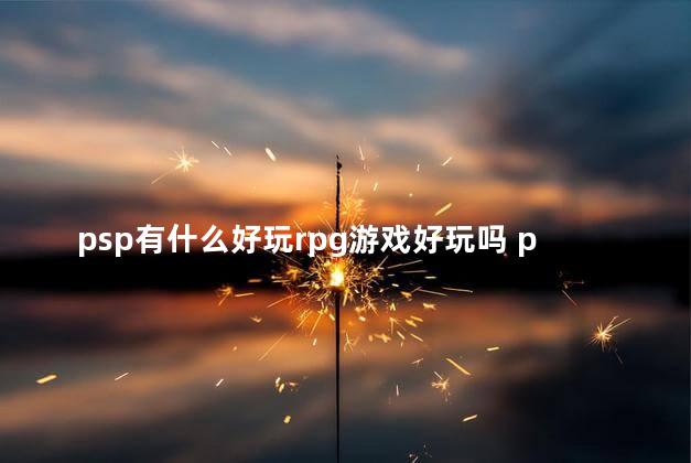 psp有什么好玩rpg游戏好玩吗 psp能玩什么大型游戏